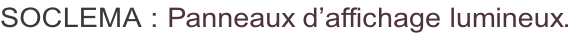 SOCLEMA : Panneaux d’affichage lumineux.